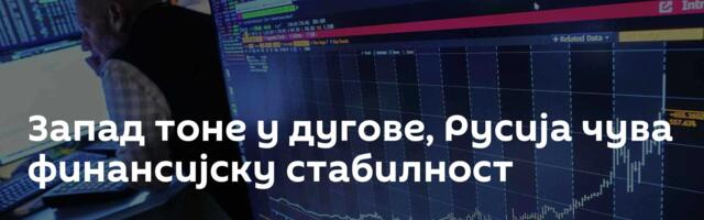 Запад тоне у дугове, Русија чува финансијску стабилност