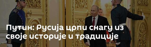 Путин: Русија црпи снагу из своје историје и традиције