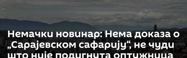Немачки новинар: Нема доказа о „Сарајевском сафарију“, не чуди што није подигнута оптужница