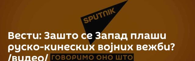 Вести: Зашто се Запад плаши руско-кинеских војних вежби? /видео/