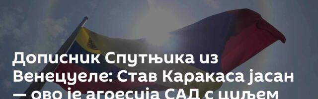 Дописник Спутњика из Венецуеле: Став Каракаса јасан — ово је агресија САД с циљем преузимања ресурса
