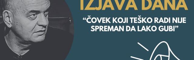 IZJAVA DANA: “Čovek koji teško radi nije spreman da lako gubi”