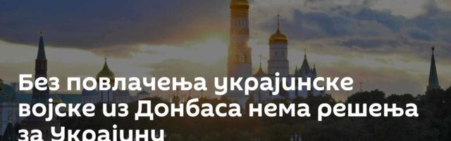 Без повлачења украјинске војске из Донбаса нема решења за Украјину