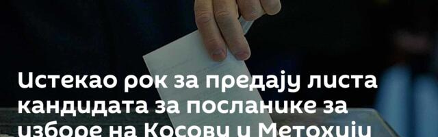 Истекао рок за предају листа кандидата за посланике за изборе на Косову и Метохији