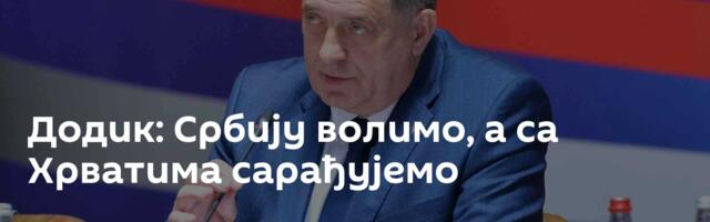 Додик: Србију волимо, а са Хрватима сарађујемо