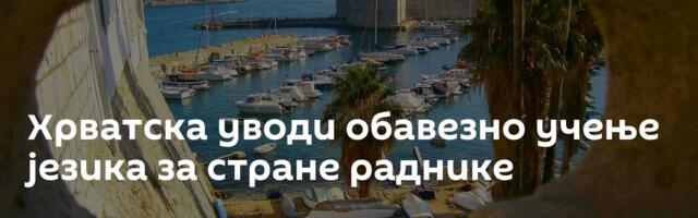 Хрватска уводи обавезно учење језика за стране раднике