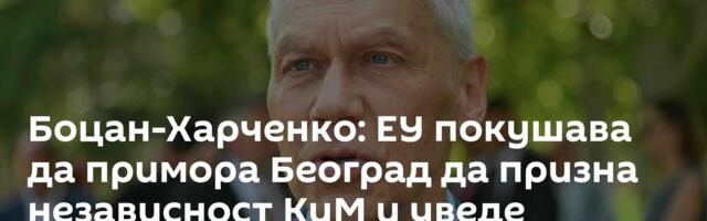 Боцан-Харченко: ЕУ покушава да примора Београд да призна независност КиМ и уведе санкције Русији