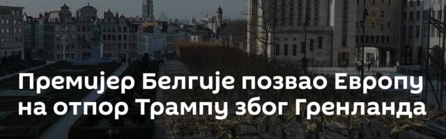 Премијер Белгије позвао Европу на отпор Трампу због Гренланда