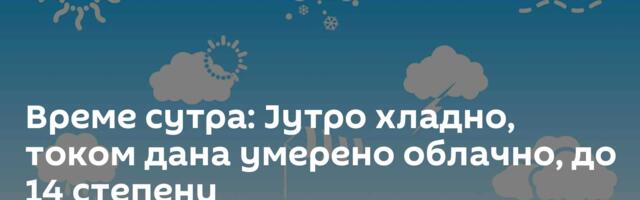Време сутра: Јутро хладно, током дана умерено облачно, до 14 степени