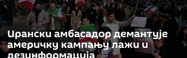 Ирански амбасадор демантује америчку кампању лажи и дезинформација