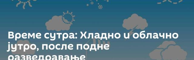 Време сутра: Хладно и облачно јутро, после подне разведравање