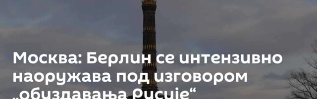 Москва: Берлин се интензивно наоружава под изговором „обуздавања Русије“