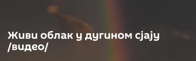 Живи облак у дугином сјају /видео/
