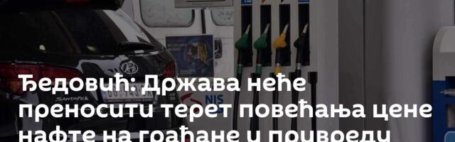 Ђедовић: Држава неће преносити терет повећања цене нафте на грађане и привреду