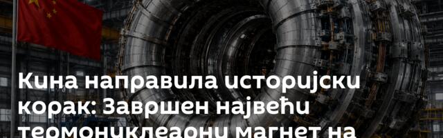 Кина направила историјски корак: Завршен највећи термонуклеарни магнет на свету