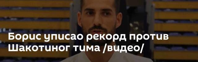 Борис уписао рекорд против Шакотиног тима /видео/