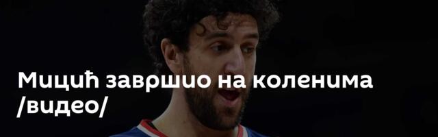 Мицић завршио на коленима /видео/