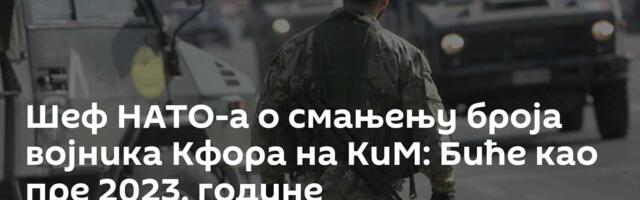 Шеф НАТО-а о смањењу броја војника Кфора на КиМ: Биће као пре 2023. године