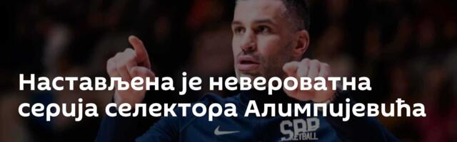Настављена је невероватна серија селектора Алимпијевића