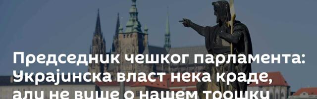 Председник чешког парламента: Украјинска власт нека краде, али не више о нашем трошку