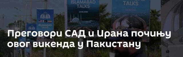 Преговори САД и Ирана почињу овог викенда у Пакистану