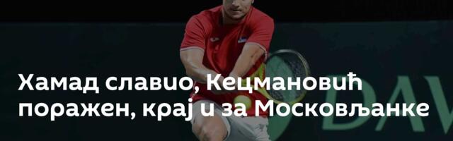Хамад славио, Кецмановић поражен, крај и за Московљанке