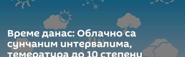 Време данас: Облачно са сунчаним интервалима, темература до 10 степени