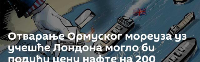 Отварање Ормуског мореуза уз учешће Лондона могло би подићи цену нафте на 200 долара