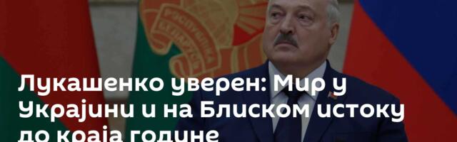 Лукашенко уверен: Мир у Украјини и на Блиском истоку до краја године
