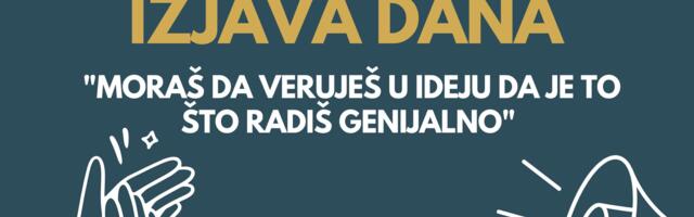 IZJAVA DANA: „Moraš da veruješ u ideju da je to što radiš genijalno“