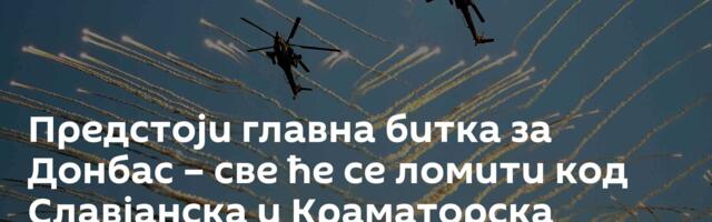 Предстоји главна битка за Донбас – све ће се ломити код Славјанска и Краматорска