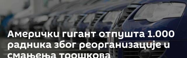 Амерички гигант отпушта 1.000 радника због реорганизације и смањења трошкова