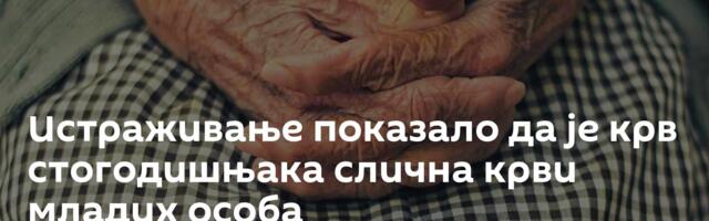 Истраживање показало да је крв стогодишњака слична крви младих особа