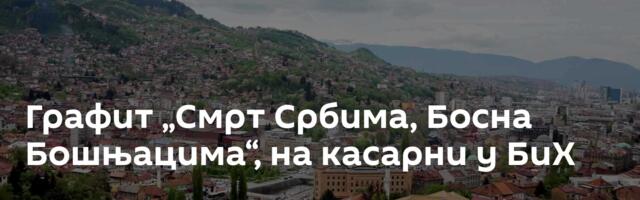 Графит „Смрт Србима, Босна Бошњацима“, на касарни у БиХ