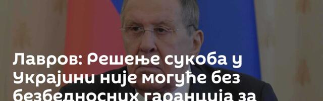 Лавров: Решење сукоба у Украјини није могуће без безбедносних гаранција за Русију