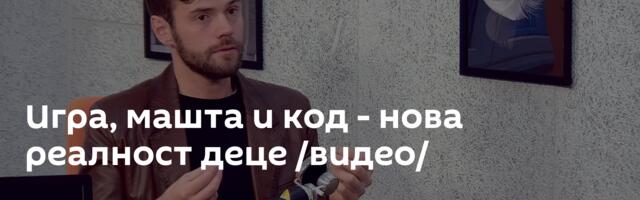 Игра, машта и код - нова реалност деце /видео/