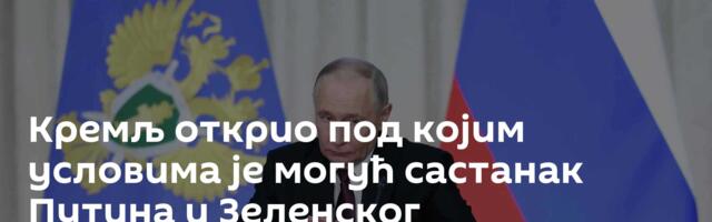 Кремљ открио под којим условима је могућ састанак Путина и Зеленског