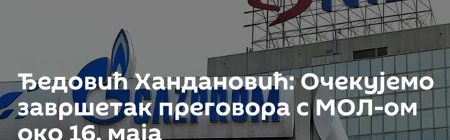 Ђедовић Хандановић: Очекујемо завршетак преговора с МОЛ-ом око 16. маја