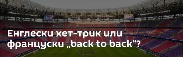 Енглески хет-трик или француски „back to back“?