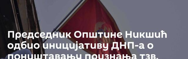 Председник Општине Никшић одбио иницијативу ДНП-а о поништавању признања тзв. Косова