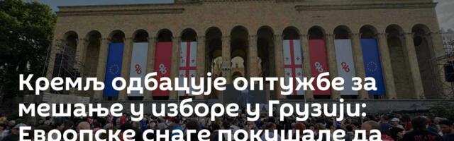 Кремљ одбацује оптужбе за мешање у изборе у Грузији: Европске снаге покушале да утичу на гласање