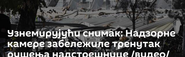 Узнемирујући снимак: Надзорне камере забележиле тренутак рушења надстрешнице /видео/