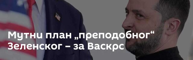 Мутни план „преподобног“ Зеленског – за Васкрс