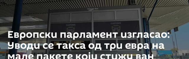 Европски парламент изгласао: Уводи се такса од три евра на мале пакете који стижу ван Европе