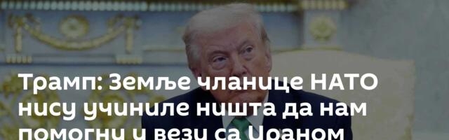 Трамп: Земље чланице НАТО нису учиниле ништа да нам помогну у вези са Ираном