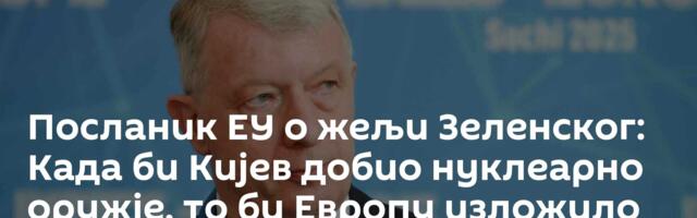 Посланик ЕУ о жељи Зеленског: Када би Кијев добио нуклеарно оружје, то би Европу изложило ризику