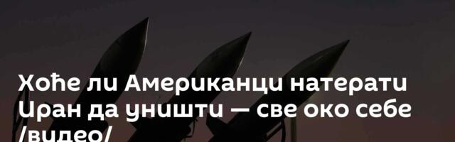 Хоће ли Американци натерати Иран да уништи — све око себе /видео/