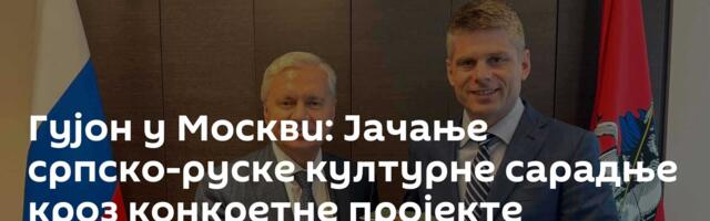 Гујон у Москви: Јачање српско-руске културне сарадње кроз конкретне пројекте