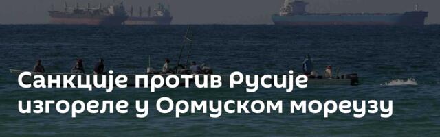 Санкције против Русије изгореле у Ормуском мореузу