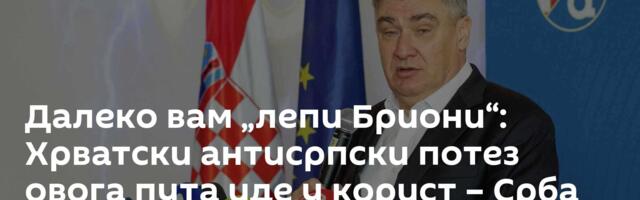Далеко вам „лепи Бриони“: Хрватски антисрпски потез овога пута иде у корист – Срба